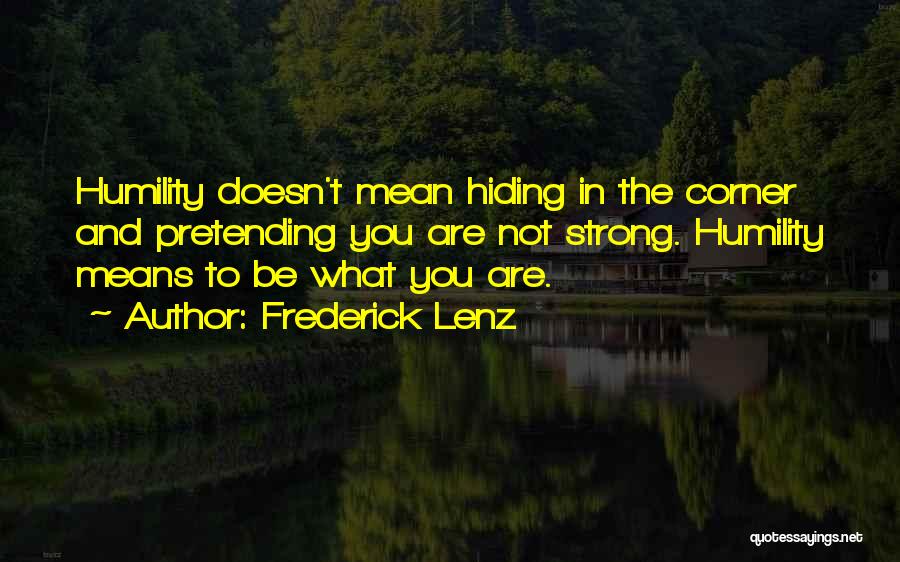 Frederick Lenz Quotes: Humility Doesn't Mean Hiding In The Corner And Pretending You Are Not Strong. Humility Means To Be What You Are.