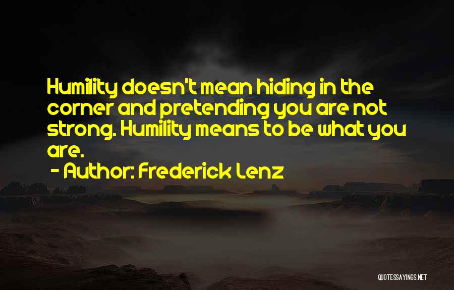 Frederick Lenz Quotes: Humility Doesn't Mean Hiding In The Corner And Pretending You Are Not Strong. Humility Means To Be What You Are.