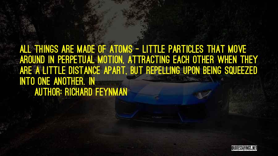 Richard Feynman Quotes: All Things Are Made Of Atoms - Little Particles That Move Around In Perpetual Motion, Attracting Each Other When They