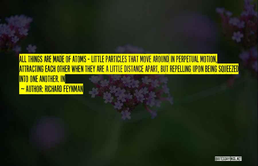Richard Feynman Quotes: All Things Are Made Of Atoms - Little Particles That Move Around In Perpetual Motion, Attracting Each Other When They