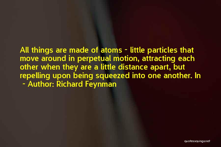 Richard Feynman Quotes: All Things Are Made Of Atoms - Little Particles That Move Around In Perpetual Motion, Attracting Each Other When They