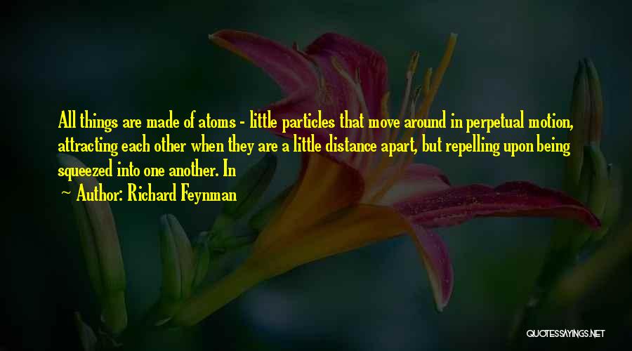 Richard Feynman Quotes: All Things Are Made Of Atoms - Little Particles That Move Around In Perpetual Motion, Attracting Each Other When They