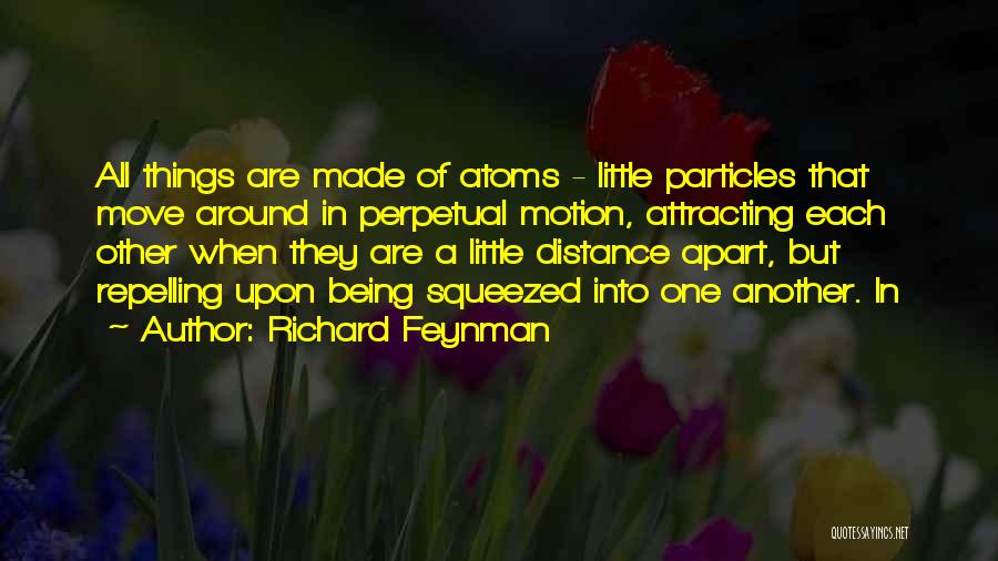 Richard Feynman Quotes: All Things Are Made Of Atoms - Little Particles That Move Around In Perpetual Motion, Attracting Each Other When They