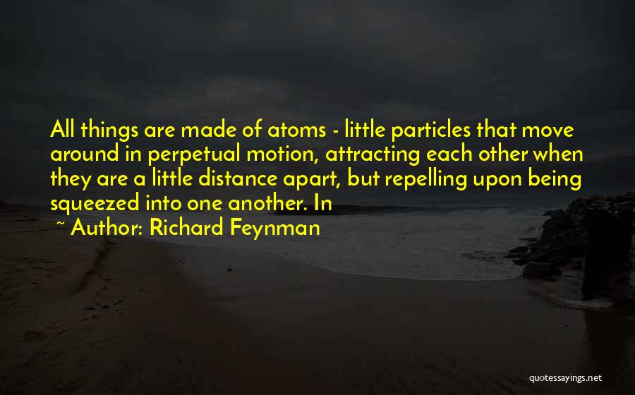 Richard Feynman Quotes: All Things Are Made Of Atoms - Little Particles That Move Around In Perpetual Motion, Attracting Each Other When They