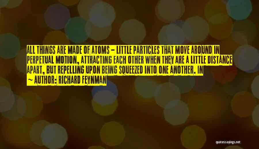 Richard Feynman Quotes: All Things Are Made Of Atoms - Little Particles That Move Around In Perpetual Motion, Attracting Each Other When They