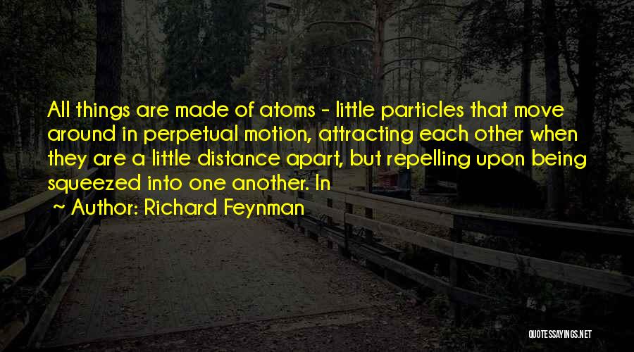 Richard Feynman Quotes: All Things Are Made Of Atoms - Little Particles That Move Around In Perpetual Motion, Attracting Each Other When They