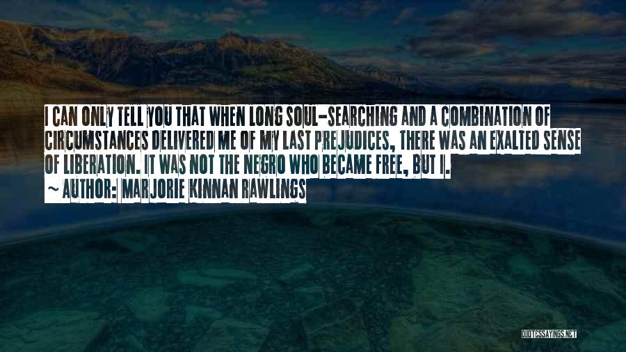 Marjorie Kinnan Rawlings Quotes: I Can Only Tell You That When Long Soul-searching And A Combination Of Circumstances Delivered Me Of My Last Prejudices,