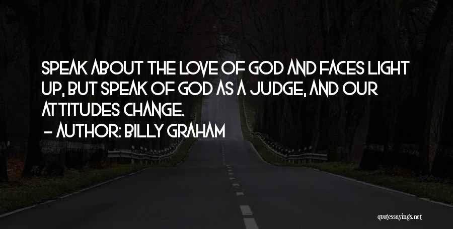 Billy Graham Quotes: Speak About The Love Of God And Faces Light Up, But Speak Of God As A Judge, And Our Attitudes