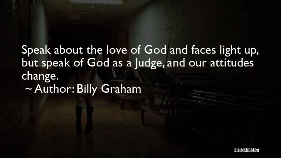 Billy Graham Quotes: Speak About The Love Of God And Faces Light Up, But Speak Of God As A Judge, And Our Attitudes