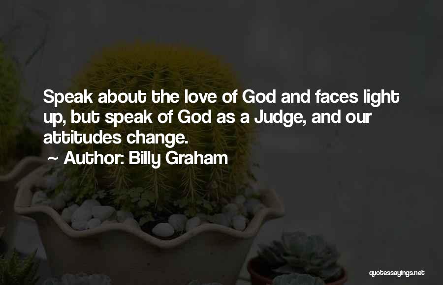 Billy Graham Quotes: Speak About The Love Of God And Faces Light Up, But Speak Of God As A Judge, And Our Attitudes