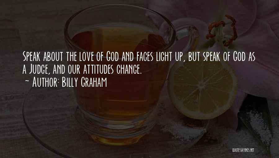 Billy Graham Quotes: Speak About The Love Of God And Faces Light Up, But Speak Of God As A Judge, And Our Attitudes