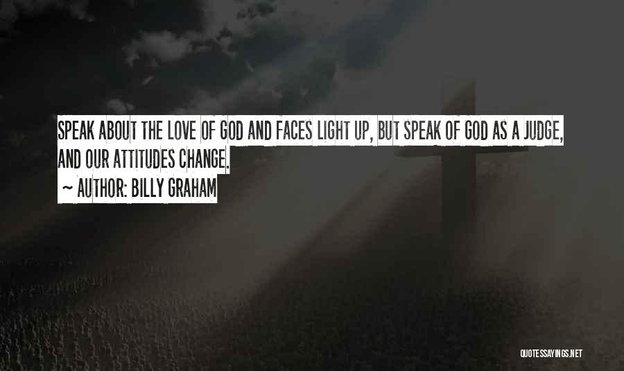 Billy Graham Quotes: Speak About The Love Of God And Faces Light Up, But Speak Of God As A Judge, And Our Attitudes