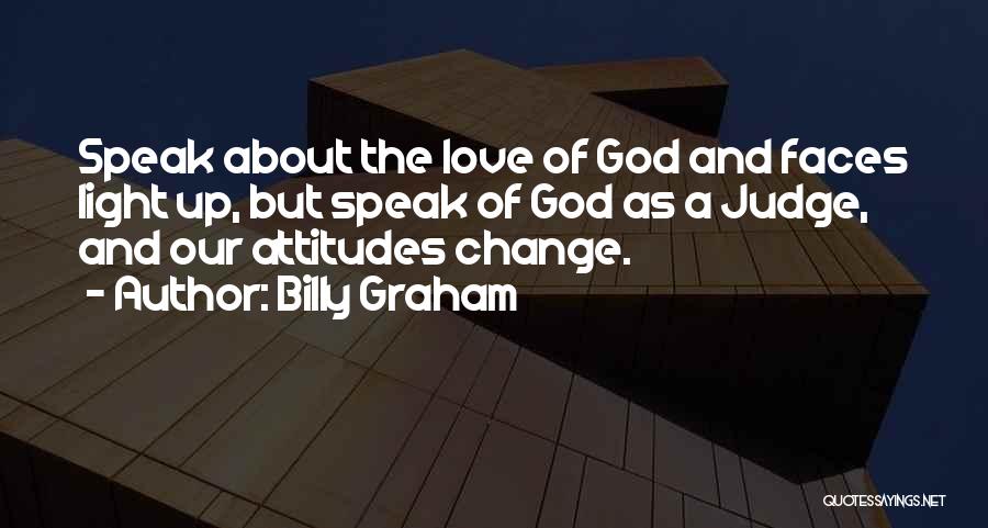 Billy Graham Quotes: Speak About The Love Of God And Faces Light Up, But Speak Of God As A Judge, And Our Attitudes