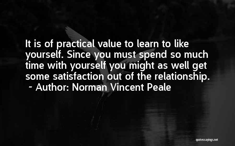 Norman Vincent Peale Quotes: It Is Of Practical Value To Learn To Like Yourself. Since You Must Spend So Much Time With Yourself You