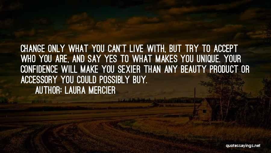 Laura Mercier Quotes: Change Only What You Can't Live With, But Try To Accept Who You Are, And Say Yes To What Makes