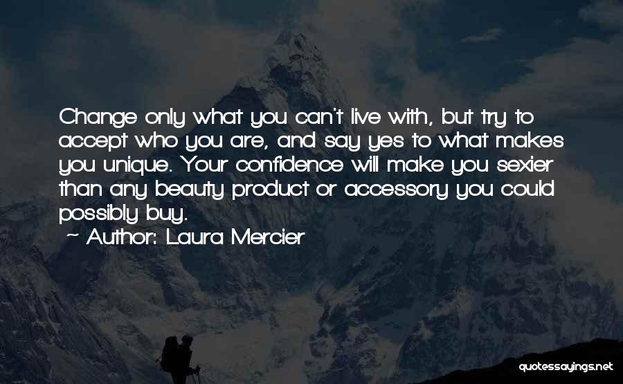 Laura Mercier Quotes: Change Only What You Can't Live With, But Try To Accept Who You Are, And Say Yes To What Makes