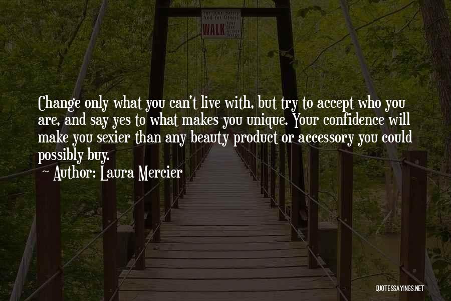 Laura Mercier Quotes: Change Only What You Can't Live With, But Try To Accept Who You Are, And Say Yes To What Makes