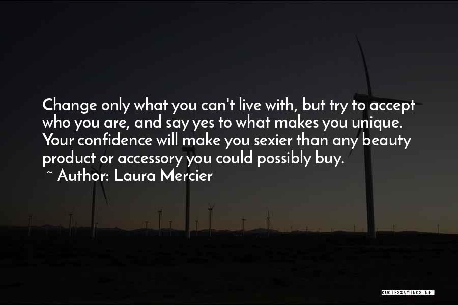 Laura Mercier Quotes: Change Only What You Can't Live With, But Try To Accept Who You Are, And Say Yes To What Makes