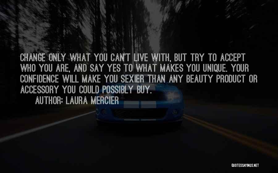 Laura Mercier Quotes: Change Only What You Can't Live With, But Try To Accept Who You Are, And Say Yes To What Makes