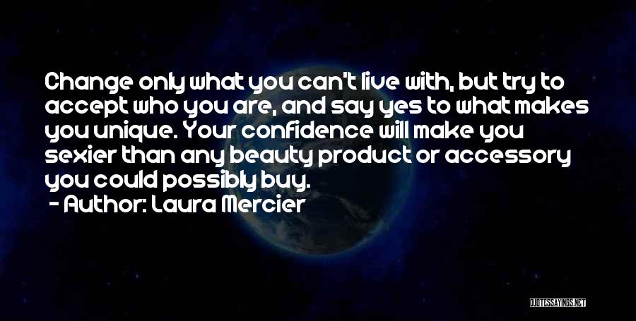 Laura Mercier Quotes: Change Only What You Can't Live With, But Try To Accept Who You Are, And Say Yes To What Makes