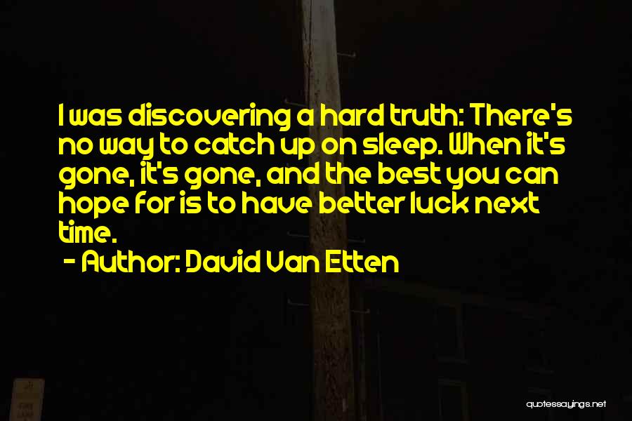 David Van Etten Quotes: I Was Discovering A Hard Truth: There's No Way To Catch Up On Sleep. When It's Gone, It's Gone, And