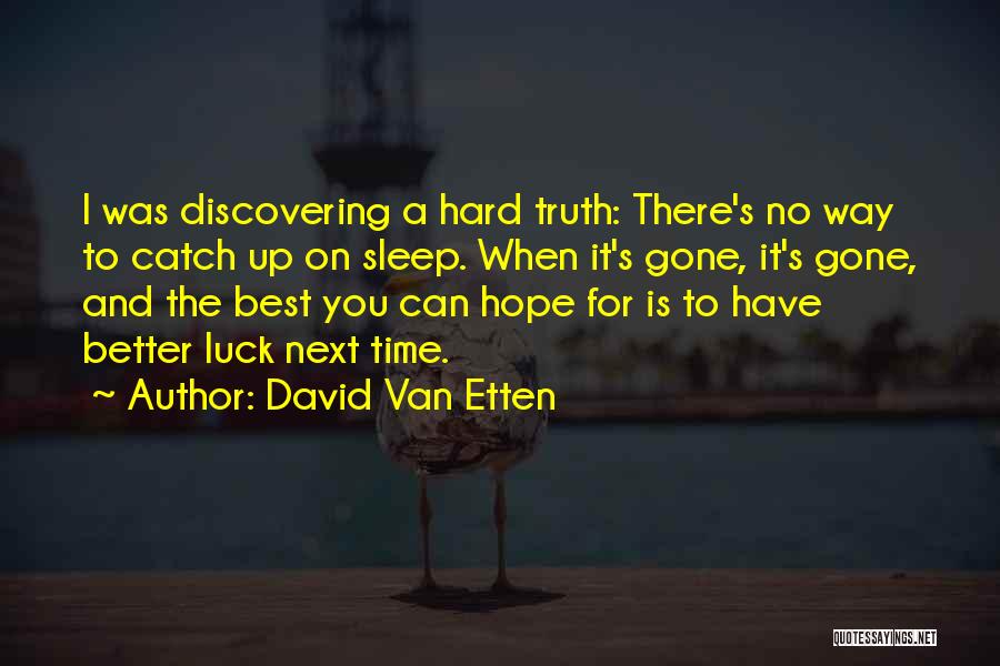 David Van Etten Quotes: I Was Discovering A Hard Truth: There's No Way To Catch Up On Sleep. When It's Gone, It's Gone, And