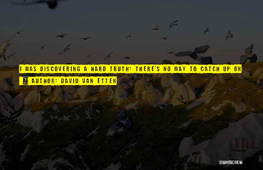 David Van Etten Quotes: I Was Discovering A Hard Truth: There's No Way To Catch Up On Sleep. When It's Gone, It's Gone, And