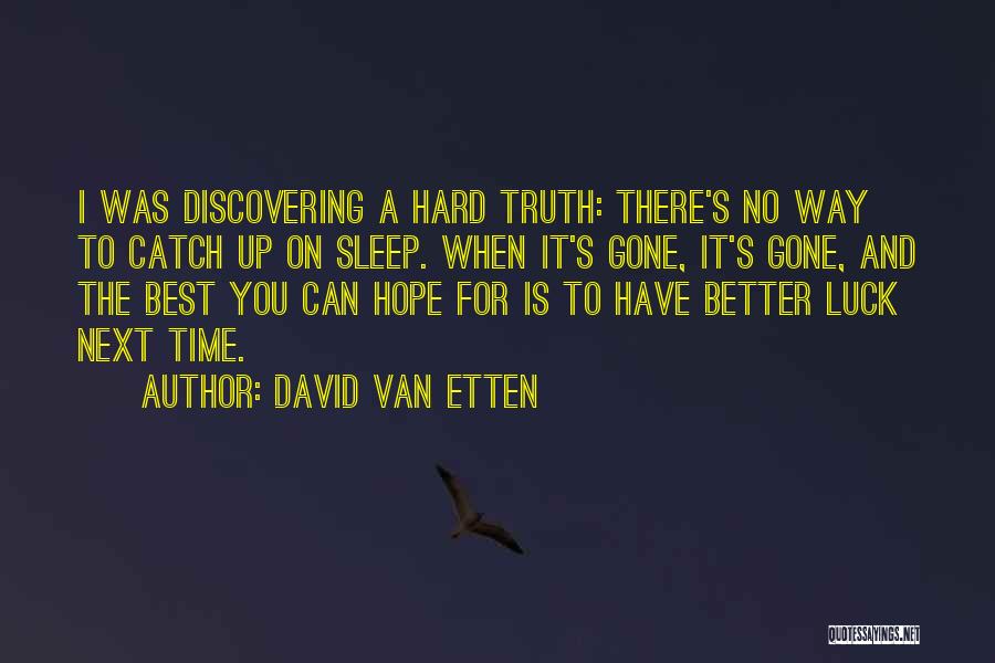 David Van Etten Quotes: I Was Discovering A Hard Truth: There's No Way To Catch Up On Sleep. When It's Gone, It's Gone, And