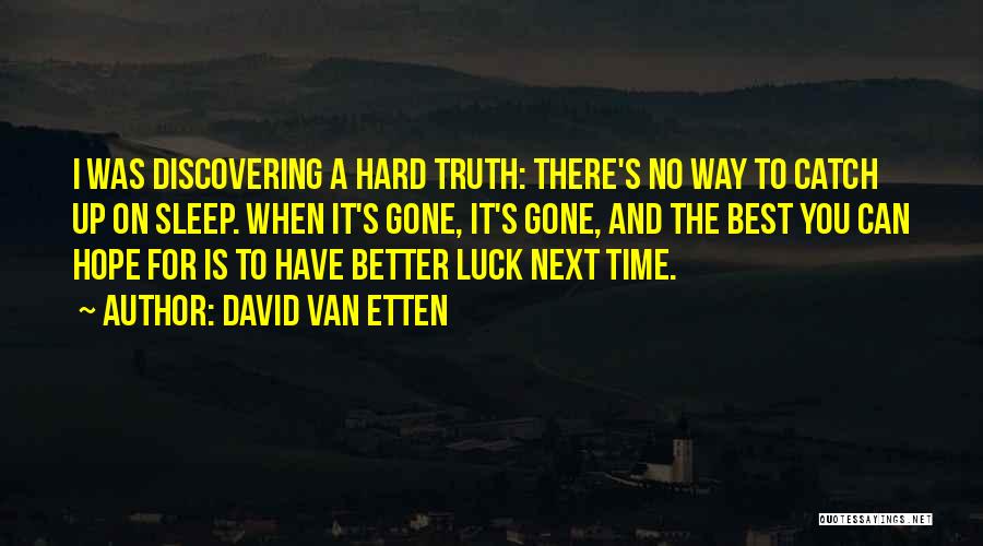 David Van Etten Quotes: I Was Discovering A Hard Truth: There's No Way To Catch Up On Sleep. When It's Gone, It's Gone, And