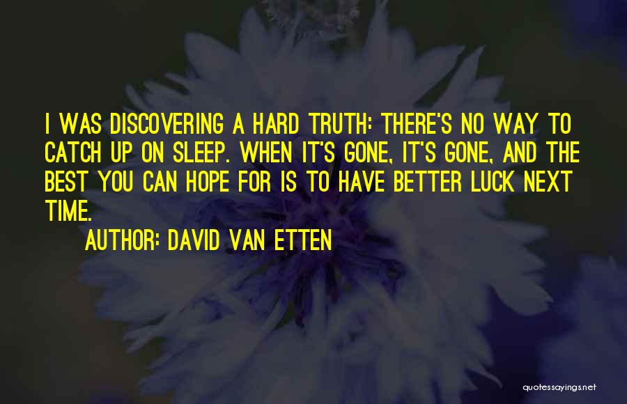 David Van Etten Quotes: I Was Discovering A Hard Truth: There's No Way To Catch Up On Sleep. When It's Gone, It's Gone, And