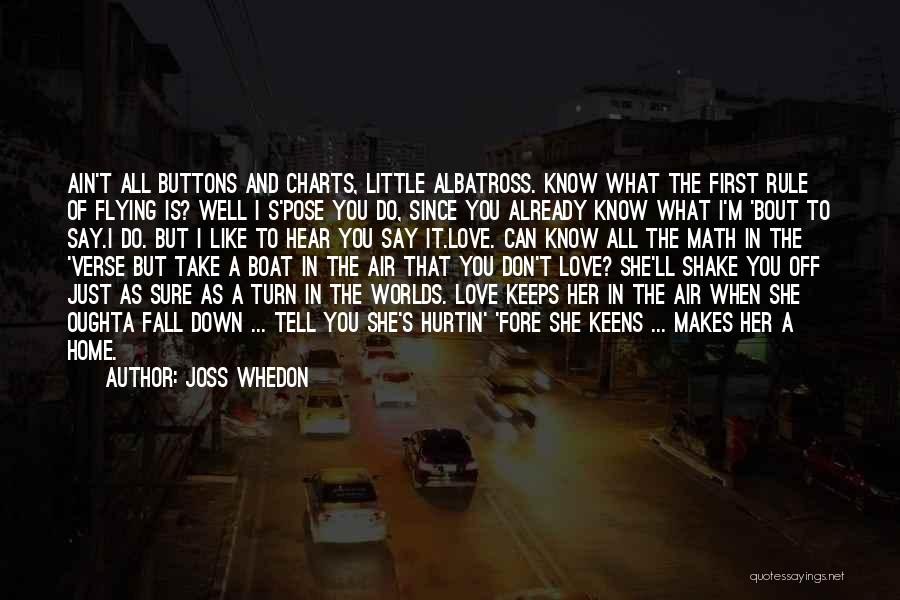 Joss Whedon Quotes: Ain't All Buttons And Charts, Little Albatross. Know What The First Rule Of Flying Is? Well I S'pose You Do,