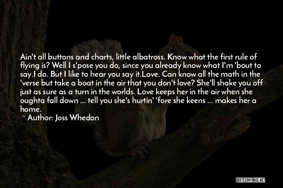 Joss Whedon Quotes: Ain't All Buttons And Charts, Little Albatross. Know What The First Rule Of Flying Is? Well I S'pose You Do,