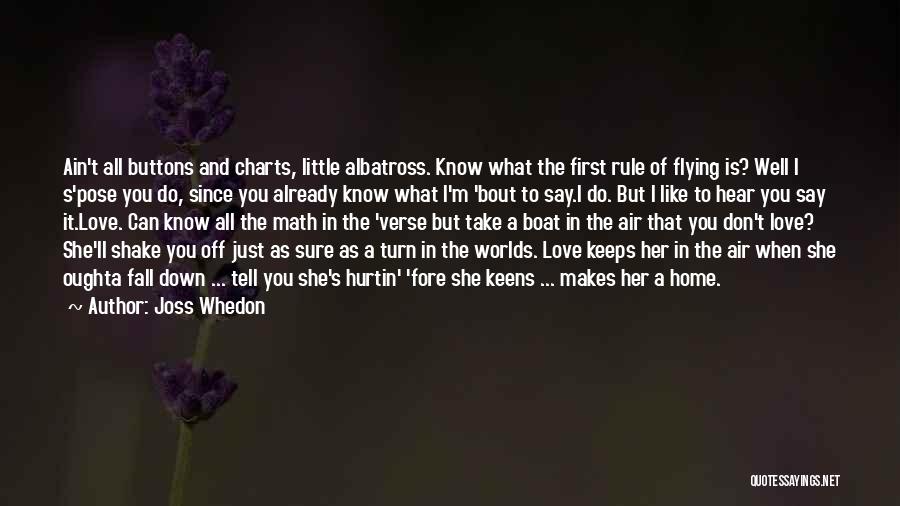 Joss Whedon Quotes: Ain't All Buttons And Charts, Little Albatross. Know What The First Rule Of Flying Is? Well I S'pose You Do,