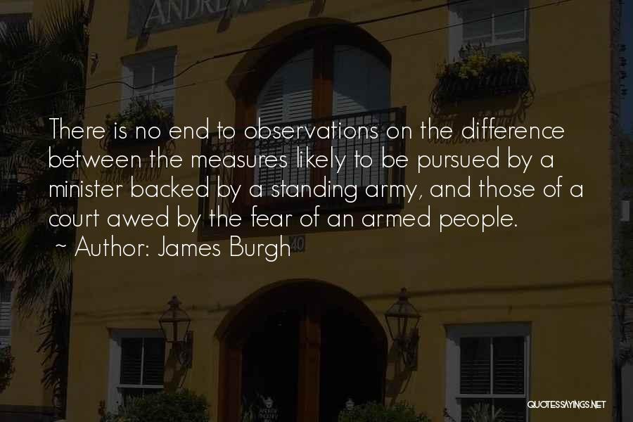 James Burgh Quotes: There Is No End To Observations On The Difference Between The Measures Likely To Be Pursued By A Minister Backed