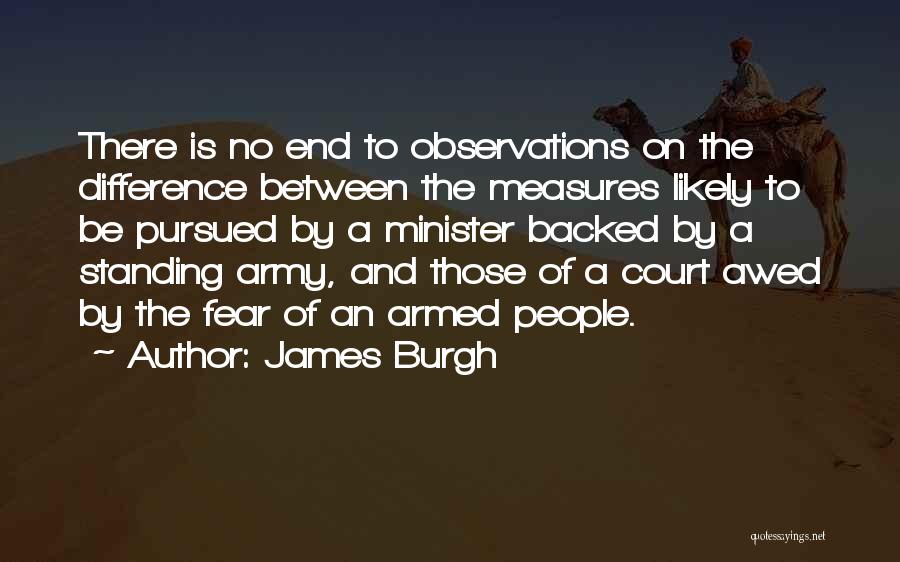 James Burgh Quotes: There Is No End To Observations On The Difference Between The Measures Likely To Be Pursued By A Minister Backed