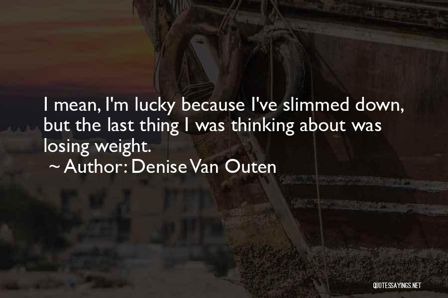 Denise Van Outen Quotes: I Mean, I'm Lucky Because I've Slimmed Down, But The Last Thing I Was Thinking About Was Losing Weight.