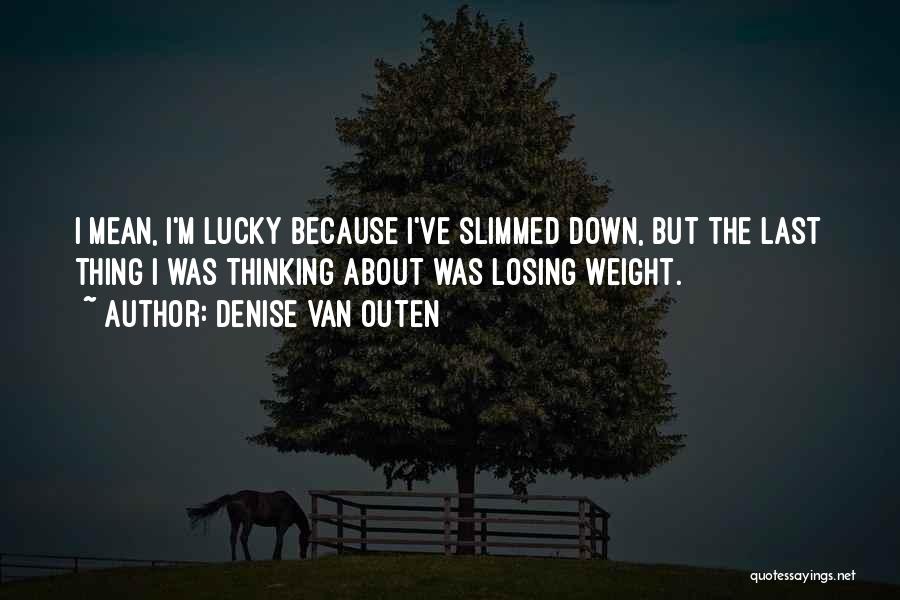 Denise Van Outen Quotes: I Mean, I'm Lucky Because I've Slimmed Down, But The Last Thing I Was Thinking About Was Losing Weight.