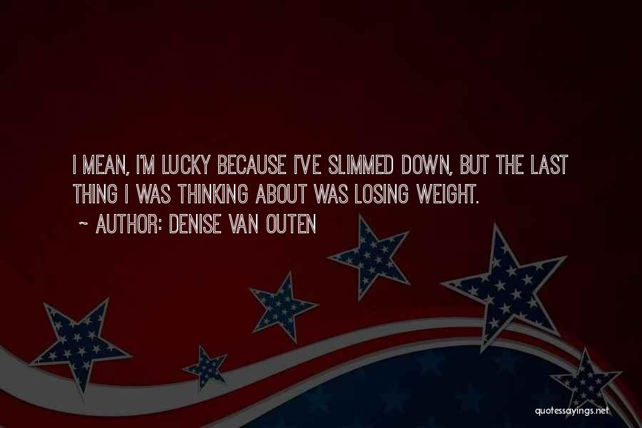 Denise Van Outen Quotes: I Mean, I'm Lucky Because I've Slimmed Down, But The Last Thing I Was Thinking About Was Losing Weight.