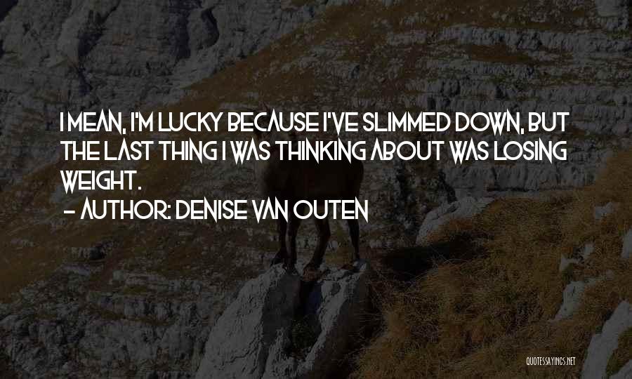 Denise Van Outen Quotes: I Mean, I'm Lucky Because I've Slimmed Down, But The Last Thing I Was Thinking About Was Losing Weight.