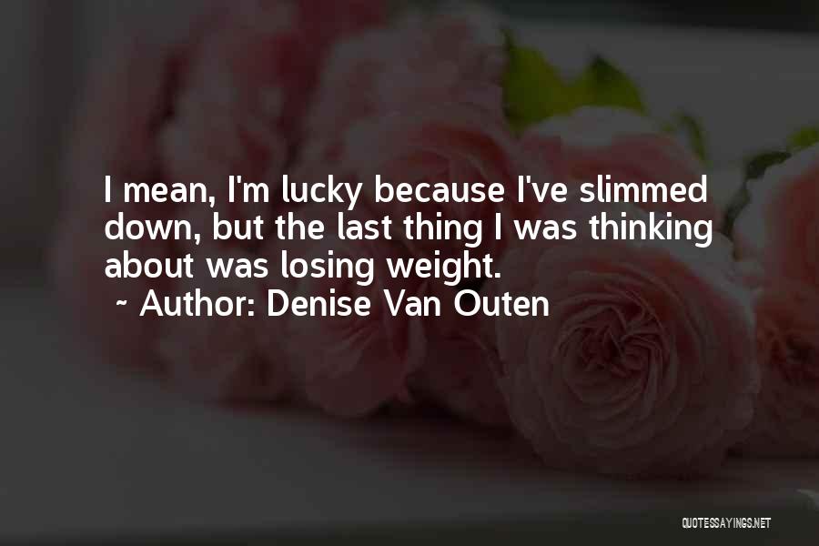 Denise Van Outen Quotes: I Mean, I'm Lucky Because I've Slimmed Down, But The Last Thing I Was Thinking About Was Losing Weight.