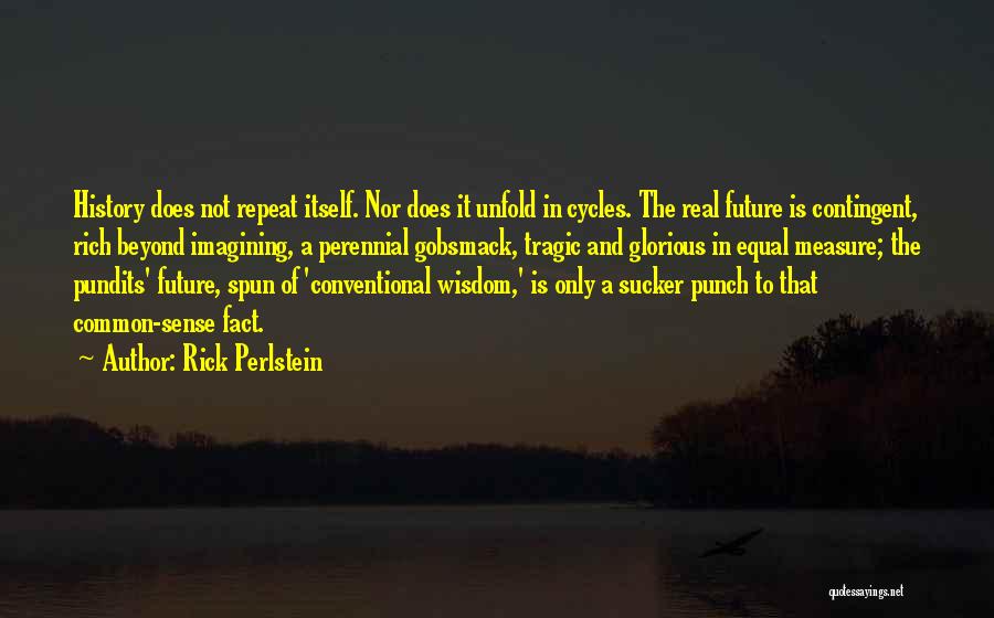 Rick Perlstein Quotes: History Does Not Repeat Itself. Nor Does It Unfold In Cycles. The Real Future Is Contingent, Rich Beyond Imagining, A