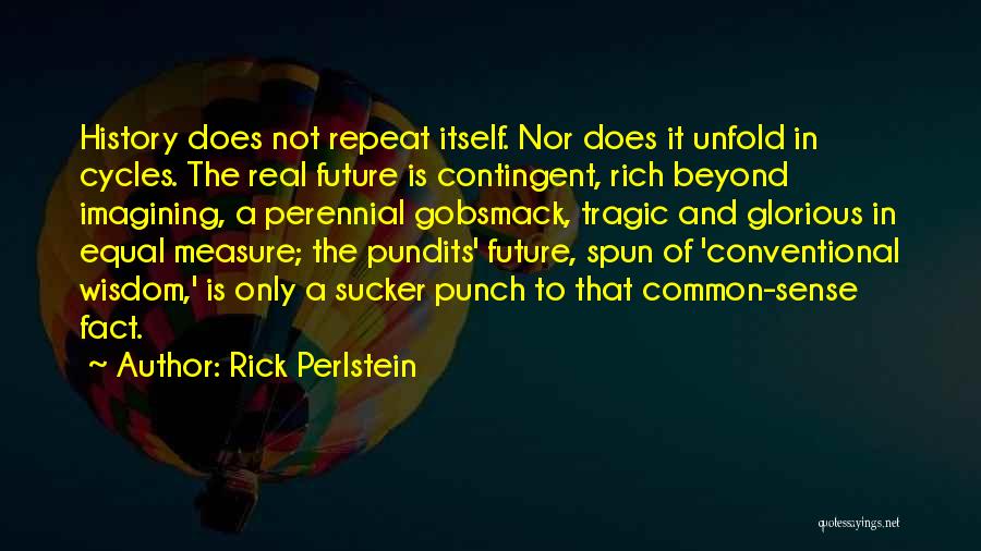 Rick Perlstein Quotes: History Does Not Repeat Itself. Nor Does It Unfold In Cycles. The Real Future Is Contingent, Rich Beyond Imagining, A