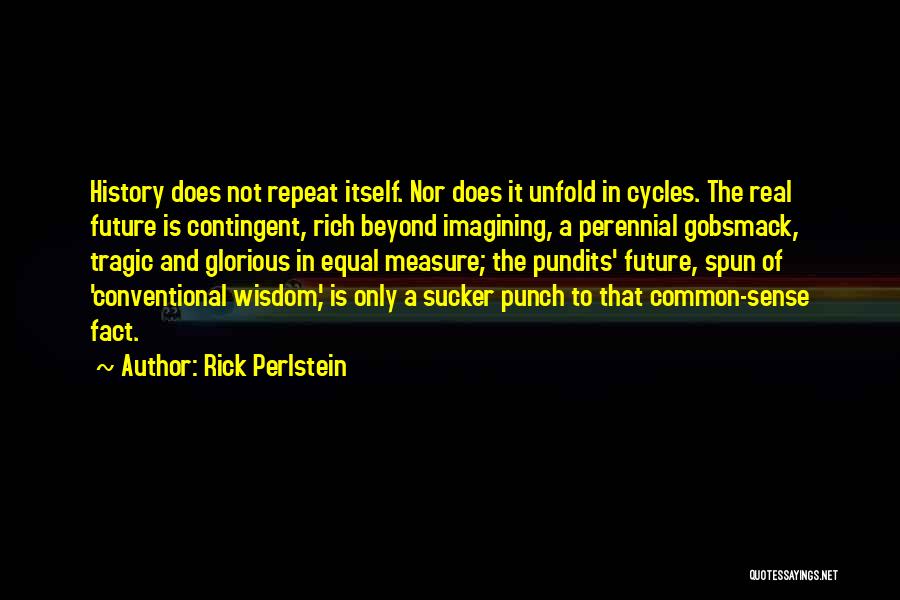 Rick Perlstein Quotes: History Does Not Repeat Itself. Nor Does It Unfold In Cycles. The Real Future Is Contingent, Rich Beyond Imagining, A