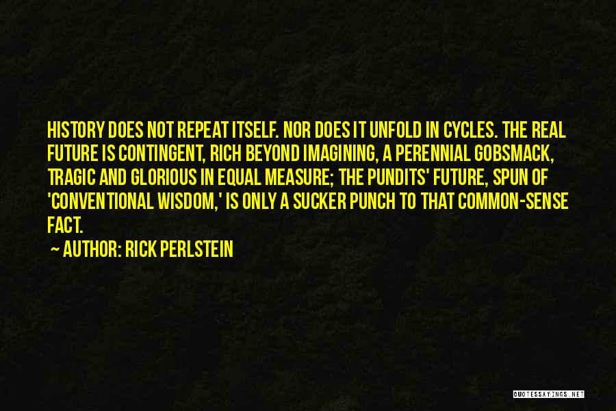 Rick Perlstein Quotes: History Does Not Repeat Itself. Nor Does It Unfold In Cycles. The Real Future Is Contingent, Rich Beyond Imagining, A