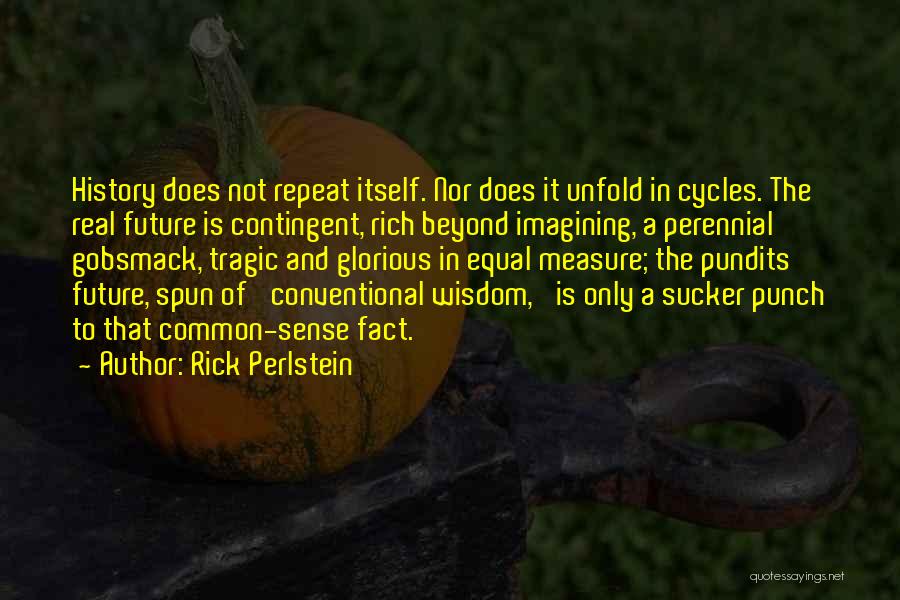 Rick Perlstein Quotes: History Does Not Repeat Itself. Nor Does It Unfold In Cycles. The Real Future Is Contingent, Rich Beyond Imagining, A