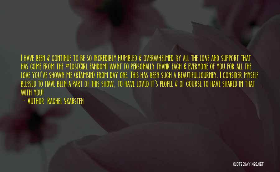 Rachel Skarsten Quotes: I Have Been & Continue To Be So Incredibly Humbled & Overwhelmed By All The Love And Support That Has