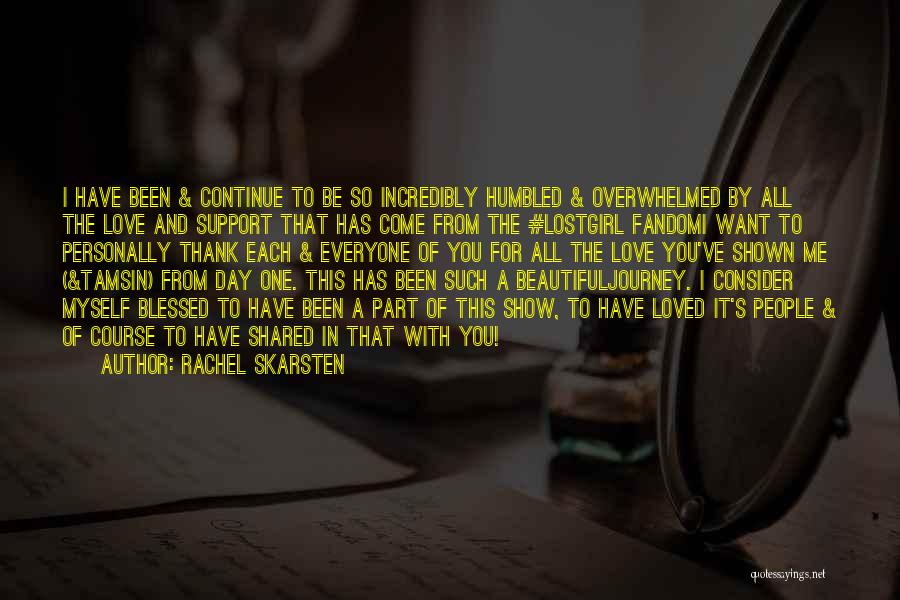 Rachel Skarsten Quotes: I Have Been & Continue To Be So Incredibly Humbled & Overwhelmed By All The Love And Support That Has