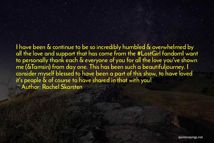 Rachel Skarsten Quotes: I Have Been & Continue To Be So Incredibly Humbled & Overwhelmed By All The Love And Support That Has