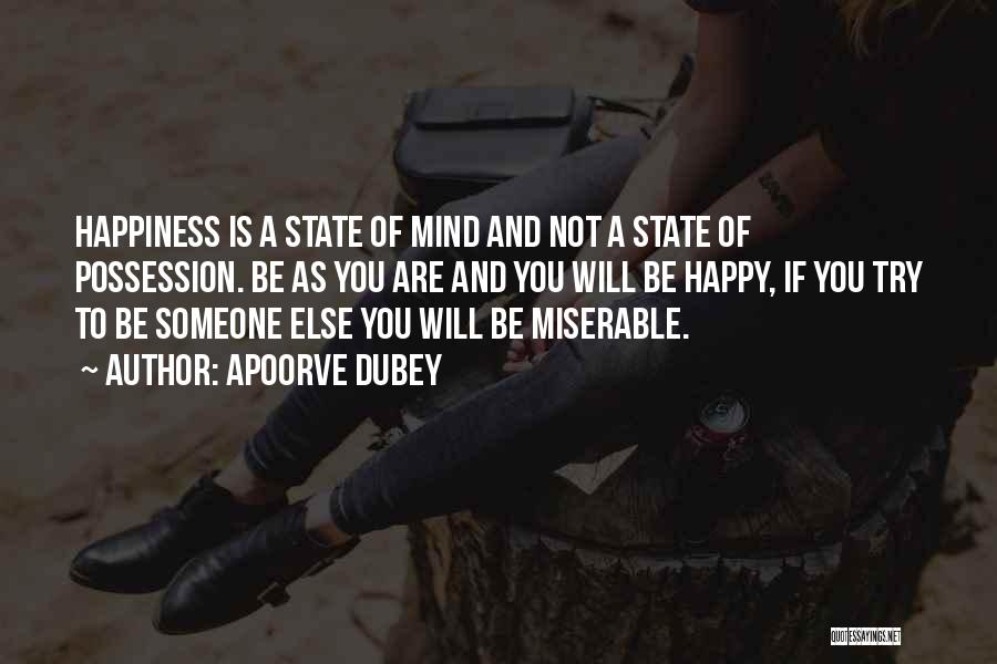 Apoorve Dubey Quotes: Happiness Is A State Of Mind And Not A State Of Possession. Be As You Are And You Will Be