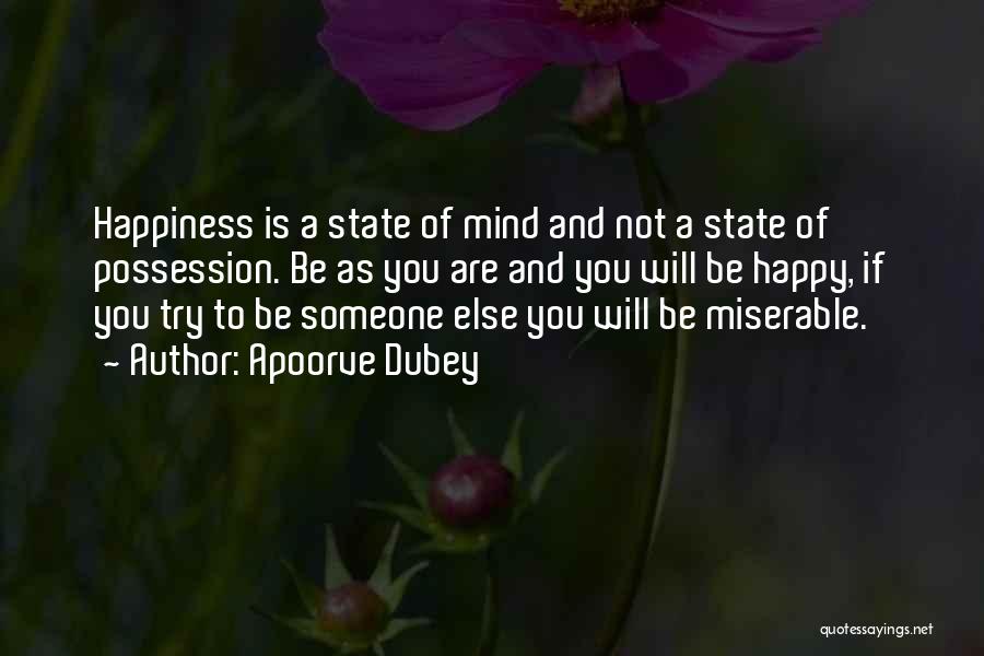 Apoorve Dubey Quotes: Happiness Is A State Of Mind And Not A State Of Possession. Be As You Are And You Will Be